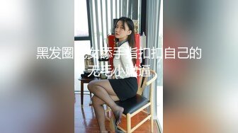 黑发圈毛女舔手指扣扣自己的无毛小嫩逼