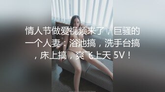 情人节做爱视频来了，巨骚的一个人妻：浴池搞，洗手台搞，床上搞，爽飞上天 5V！