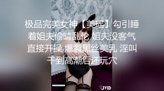 极品完美女神【美瑶】勾引睡着姐夫偷晴乱伦 姐夫没客气直接开操 爆裂黑丝美乳 淫叫干到高潮后还玩穴