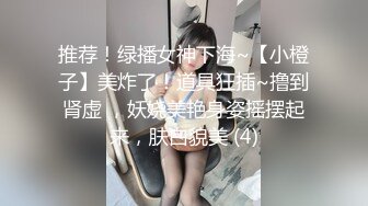 推荐！绿播女神下海~【小橙子】美炸了！道具狂插~撸到肾虚 ，妖娆美艳身姿摇摆起来，肤白貌美 (4)