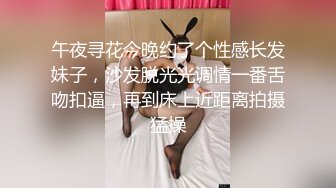 午夜寻花今晚约了个性感长发妹子，沙发脱光光调情一番舌吻扣逼，再到床上近距离拍摄猛操