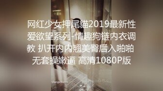 网红少女押尾貓2019最新性爱欲望系列-情趣狗链内衣调教 扒开内内翘美臀后入啪啪 无套操嫩逼 高清1080P版