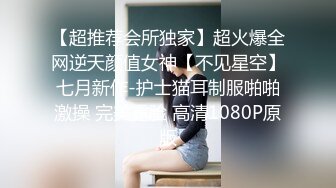 【超推荐会所独家】超火爆全网逆天颜值女神【不见星空】七月新作-护士猫耳制服啪啪激操 完美露脸 高清1080P原版