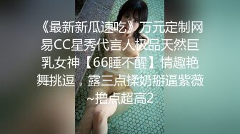 《最新新瓜速吃》万元定制网易CC星秀代言人极品天然巨乳女神【66睡不醒】情趣艳舞挑逗，露三点揉奶掰逼紫薇~撸点超高2