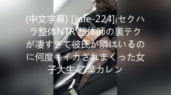 (中文字幕) [jufe-224] セクハラ整体NTR 整体師の裏テクが凄すぎて彼氏が隣にいるのに何度もイカされまくった女子大生 乙葉カレン