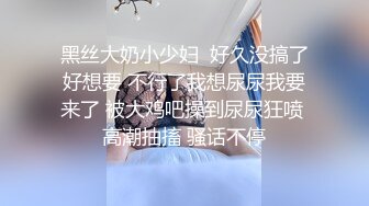 黑丝大奶小少妇  好久没搞了好想要 不行了我想尿尿我要来了 被大鸡吧操到尿尿狂喷 高潮抽搐 骚话不停