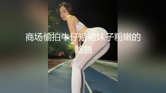 商场偷拍牛仔短裙妹子粉嫩的 鲍鱼