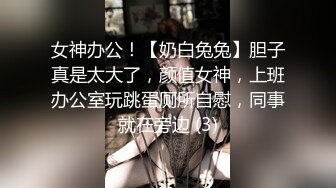 女神办公！【奶白兔兔】胆子真是太大了，颜值女神，上班办公室玩跳蛋厕所自慰，同事就在旁边 (3)