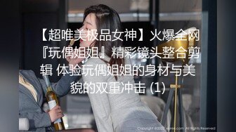 【超唯美极品女神】火爆全网『玩偶姐姐』精彩镜头整合剪辑 体验玩偶姐姐的身材与美貌的双重冲击 (1)