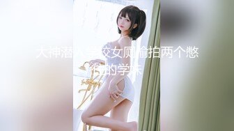 大神潜入学校女厕偷拍两个憋住的学妹