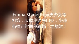 Emma Starletto 頑皮少女等打炮，大屌出現先口交，坐蓮吞棒正常體位狠插，才顏射！