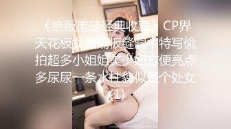 《绝版重磅经典收藏》CP界天花板女厕隔板缝洞中特写偸拍超多小姐姐美少妇方便亮点多尿尿一条水柱貌似是个处女 (1)