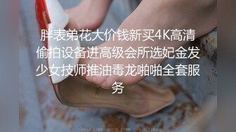 胖表弟花大价钱新买4K高清偷拍设备进高级会所选妃金发少女技师推油毒龙啪啪全套服务