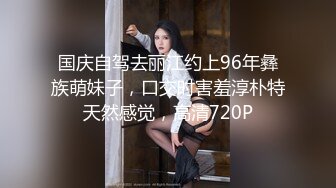 国庆自驾去丽江约上96年彝族萌妹子，口交时害羞淳朴特天然感觉，高清720P