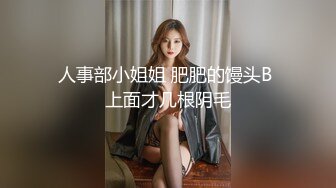 人事部小姐姐 肥肥的馒头B 上面才几根阴毛