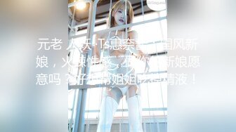 元老 人妖 ·Ts惠奈酱：国风新娘，火辣性感，做你的新娘愿意吗？好想帮姐姐吃掉精液！