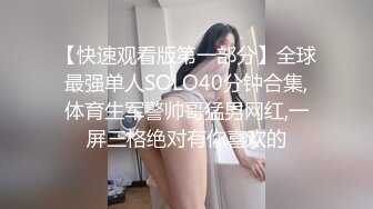 【快速观看版第一部分】全球最强单人SOLO40分钟合集,体育生军警帅哥猛男网红,一屏三格绝对有你喜欢的