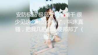 安防极品 极品少妇被爆干 很少见这么骚的少妇了，叫床真骚，把我几把都听硬邦邦了  (2)