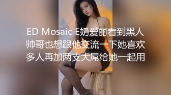 ED Mosaic E奶爱丽看到黑人帅哥也想跟他交流一下她喜欢多人再加两支大屌给她一起用