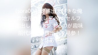 (sora00458)露出大好きな俺の地元の激レアさん セルフ露出して逆ナンするのが趣味 前代未聞の露出ネキ見参！！望月あやか