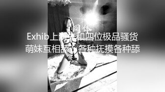 Exhib上海先和四位极品骚货萌妹互相舔，各种抚摸各种舔