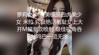 萝莉女神 最美极品白虎美少女 米拉 究极绝活羞耻女上大开M腿潮吹喷射 最佳视角吞吐鸡巴一览无余