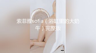 索菲雅sofia（浴缸里的大奶牛）完整版