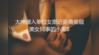 大神潜入单位女厕近距离偷窥美女同事的小黑B