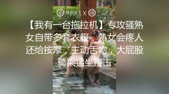 【我有一台拖拉机】专攻骚熟女自带多套衣服，熟女会疼人还给按摩，主动舌吻，大屁股骑乘猛坐撞击