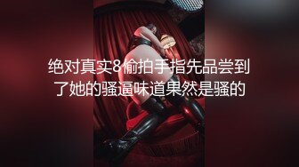 绝对真实8偷拍手指先品尝到了她的骚逼味道果然是骚的