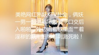 美艳网红熟妖KTV赴会，俩妖一男一起进厕所爱爱，口交后入啪啪，外边唱着歌里面艹着淫秽的妖，想想都刺激死啦！