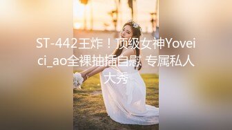 ST-442王炸！顶级女神Yoveici_ao全裸抽插自慰 专属私人大秀