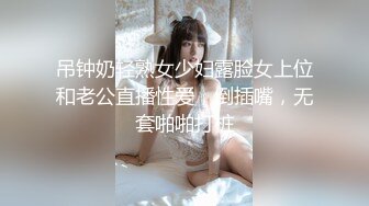 吊钟奶轻熟女少妇露脸女上位和老公直播性爱，倒插嘴，无套啪啪打桩