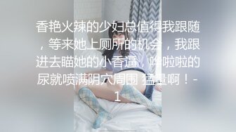 香艳火辣的少妇总值得我跟随，等来她上厕所的机会，我跟进去瞄她的小香逼，哗啦啦的尿就喷满阴穴周围 猛量啊！-1