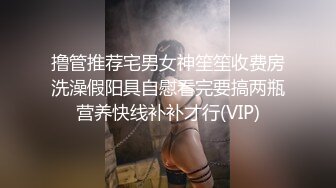 撸管推荐宅男女神笙笙收费房洗澡假阳具自慰看完要搞两瓶营养快线补补才行(VIP)