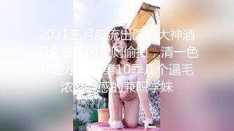 2021三月新流出厕拍大神酒吧全景无门女厕偷拍，清一色年轻小姐姐第10季几个逼毛浓密性感的兼职学妹