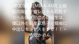 (中文字幕) [MIAA-450] 上級国民限定子宮レンタル巨乳デリヘル嬢～初恋の同級生は、僕以外の資産家息子と簡単に中出しセックスをする！！～ 衣吹かのん