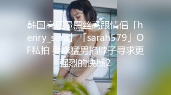 韩国高质量黑丝高跟情侣「henry_sera」「sarah579」OF私拍 要求猛男掐脖子寻求更强烈的快感2