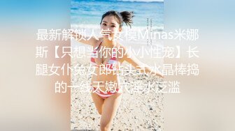 最新解锁人气女模Minas米娜斯【只想当你的小小性宠】长腿女仆兔女郎钻头式水晶棒捣的一线天嫩穴淫水泛滥