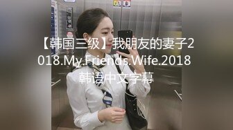 【韩国三级】我朋友的妻子2018.My.Friends.Wife.2018 韩语中文字幕