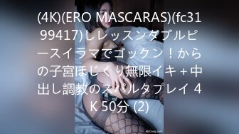 (4K)(ERO MASCARAS)(fc3199417)しレッスンダブルピースイラマでゴックン！からの子宮ほじくり無限イキ＋中出し調教のスパルタプレイ 4K 50分 (2)