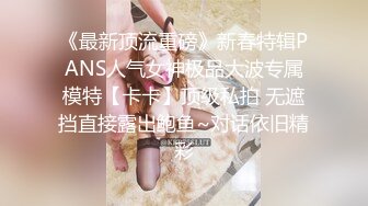 《最新顶流重磅》新春特辑PANS人气女神极品大波专属模特【卡卡】顶级私拍 无遮挡直接露出鲍鱼~对话依旧精彩