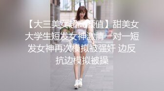 【大三美女超高颜值】甜美女大学生短发女神激情一对一短发女神再次模拟被强奸 边反抗边模拟被操