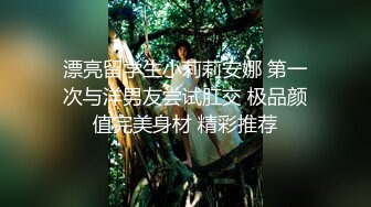 漂亮留学生小莉莉安娜 第一次与洋男友尝试肛交 极品颜值完美身材 精彩推荐