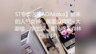 ST专卖店【AOAkoko】新来的人气女神，跳蛋假鸡吧~大潮喷，学生装，蜜桃臀黑森林撩骚 (3)