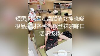 短黑jk妹晋江高颜值女神晓晓极品身材各种制服丝袜啪啪口活超级棒