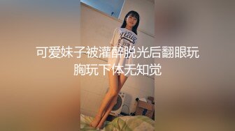 可爱妹子被灌醉脱光后翻眼玩胸玩下体无知觉