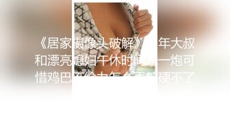 《居家摄像头破解》中年大叔和漂亮媳妇午休时间来一炮可惜鸡巴不给力怎么弄都硬不了