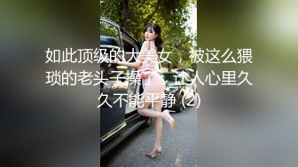 如此顶级的大美女，被这么猥琐的老头子操了，让人心里久久不能平静 (2)