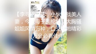 【李寻欢探花，小伙约战美人妻，今夜母子乱伦场，大胸骚姐姐风情万种，口交啪啪精彩万分必看佳作